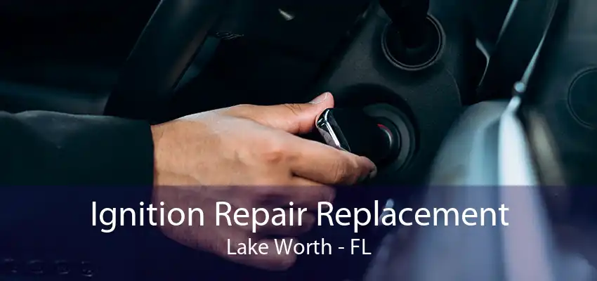 Ignition Repair Replacement Lake Worth - FL